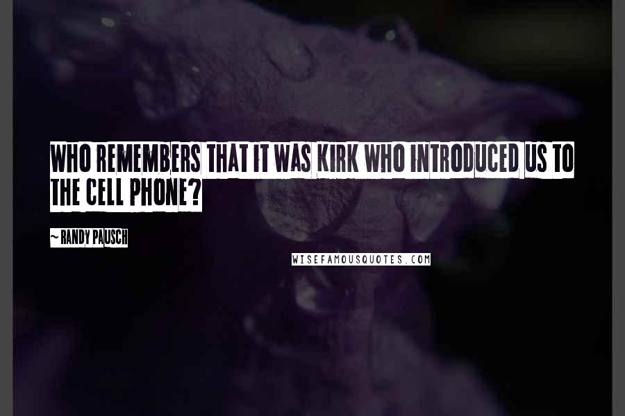 Randy Pausch Quotes: Who remembers that it was Kirk who introduced us to the cell phone?