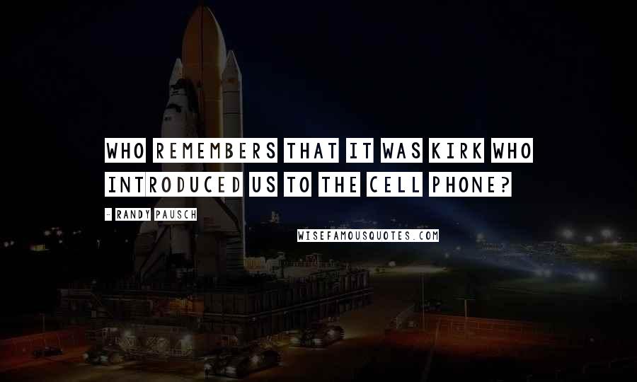 Randy Pausch Quotes: Who remembers that it was Kirk who introduced us to the cell phone?