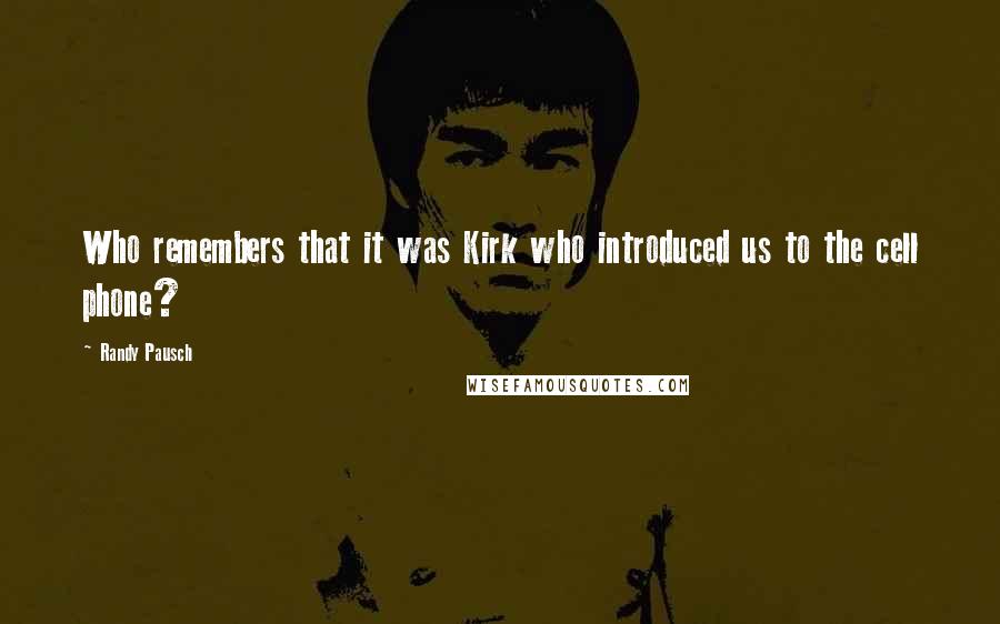 Randy Pausch Quotes: Who remembers that it was Kirk who introduced us to the cell phone?
