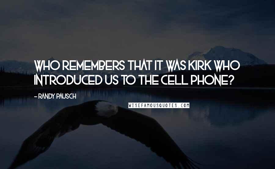 Randy Pausch Quotes: Who remembers that it was Kirk who introduced us to the cell phone?