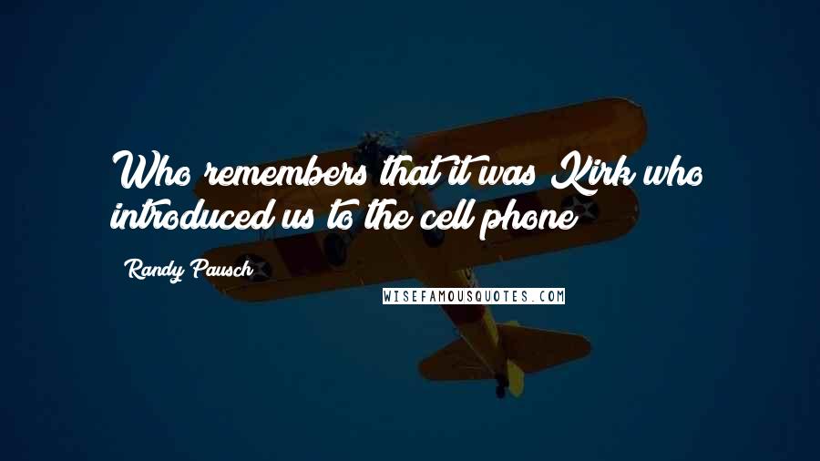 Randy Pausch Quotes: Who remembers that it was Kirk who introduced us to the cell phone?