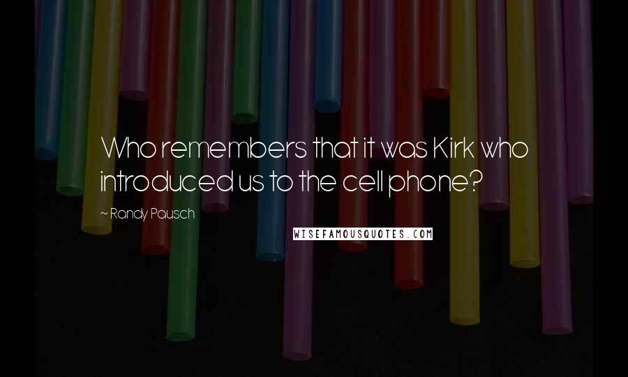 Randy Pausch Quotes: Who remembers that it was Kirk who introduced us to the cell phone?