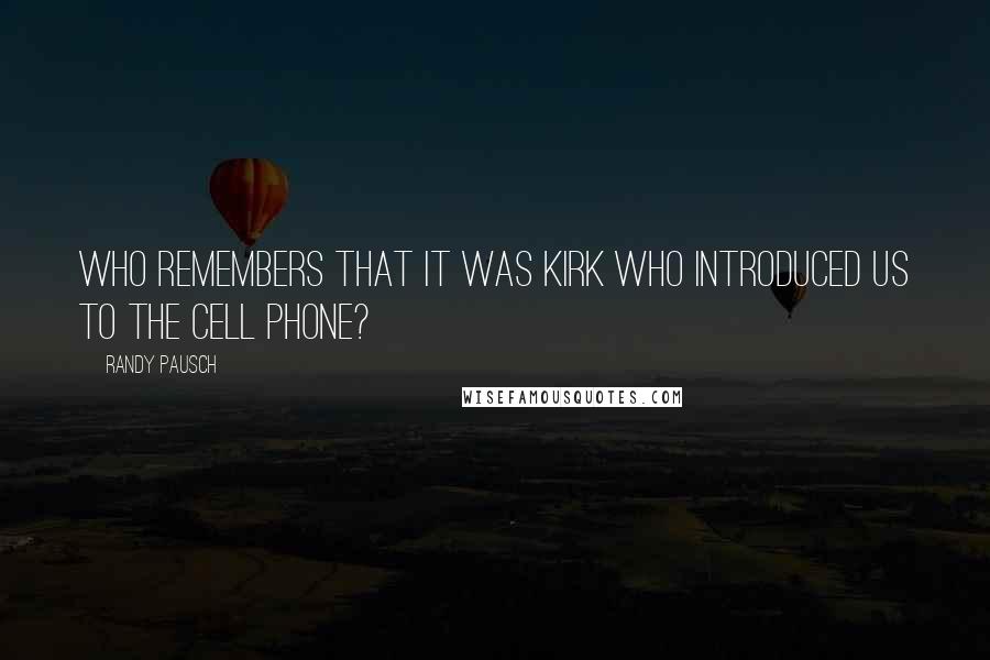 Randy Pausch Quotes: Who remembers that it was Kirk who introduced us to the cell phone?