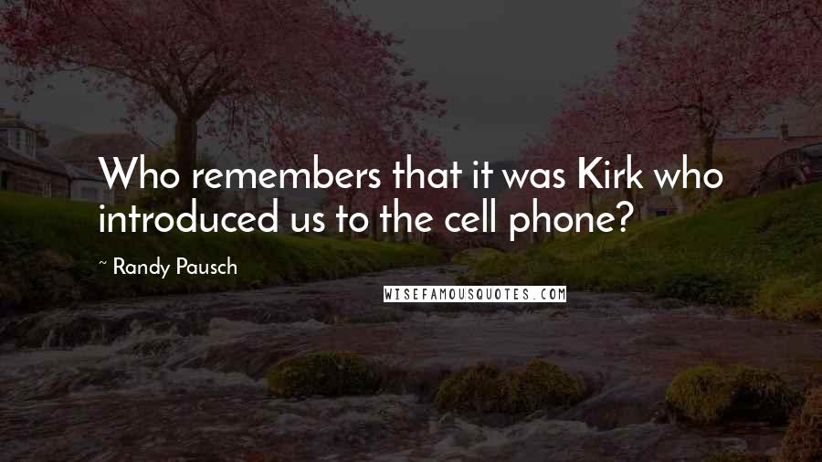 Randy Pausch Quotes: Who remembers that it was Kirk who introduced us to the cell phone?