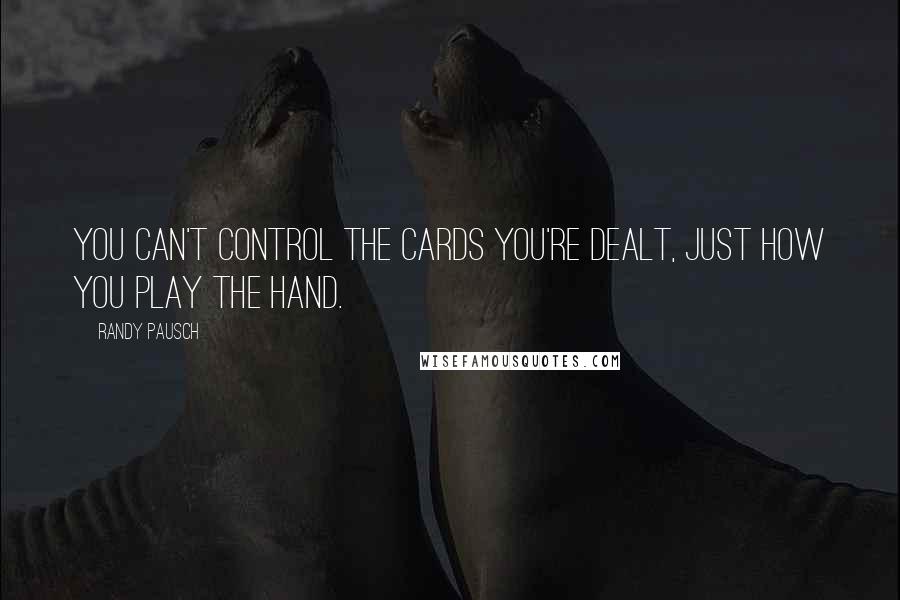 Randy Pausch Quotes: You can't control the cards you're dealt, just how you play the hand.