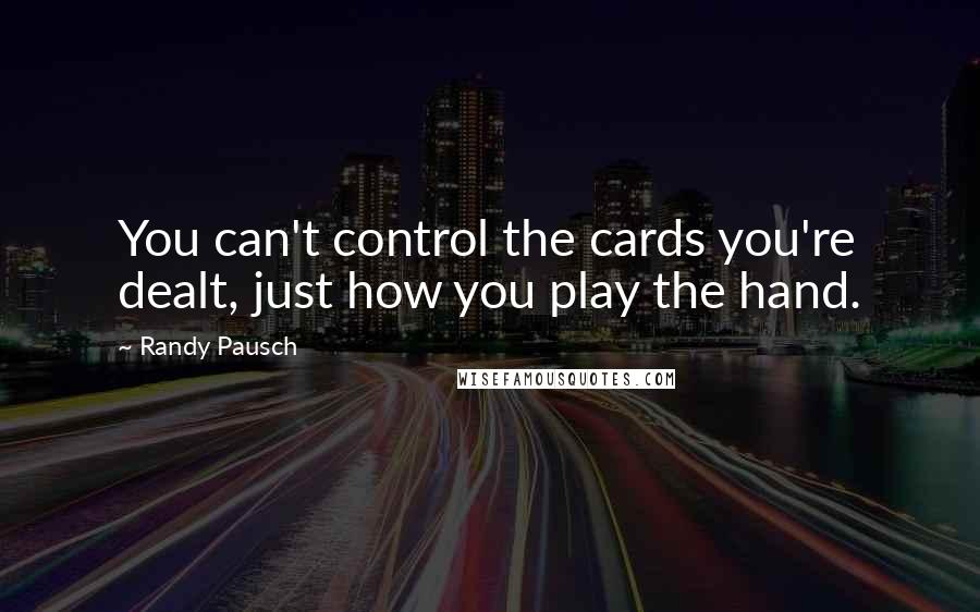 Randy Pausch Quotes: You can't control the cards you're dealt, just how you play the hand.