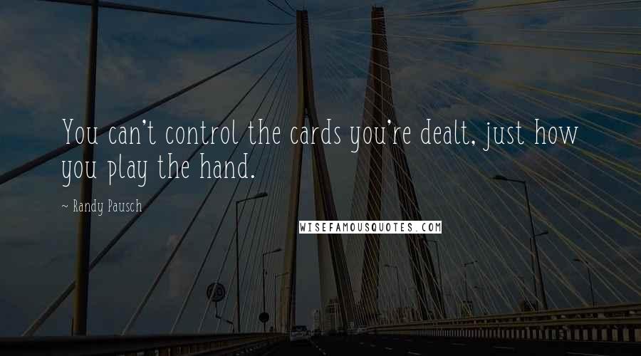 Randy Pausch Quotes: You can't control the cards you're dealt, just how you play the hand.