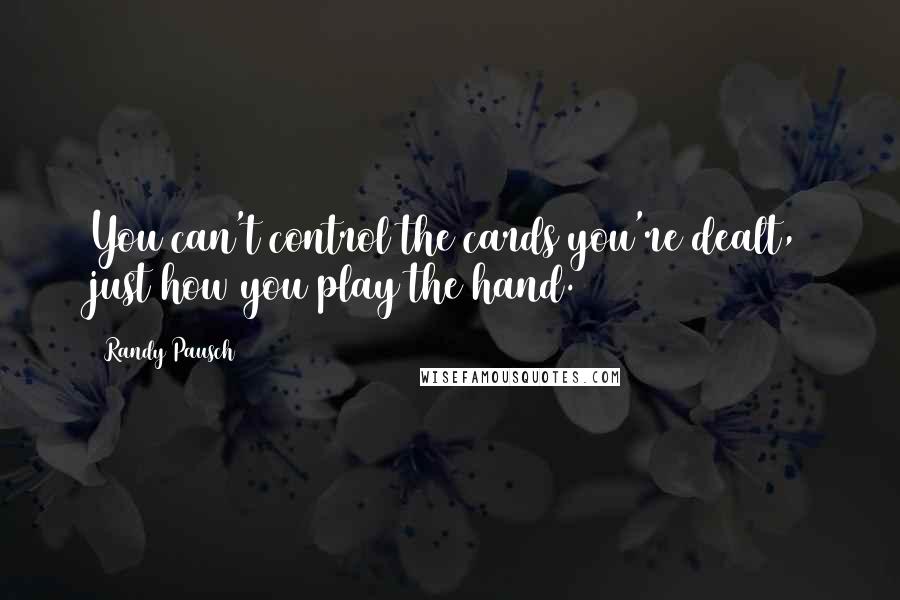 Randy Pausch Quotes: You can't control the cards you're dealt, just how you play the hand.