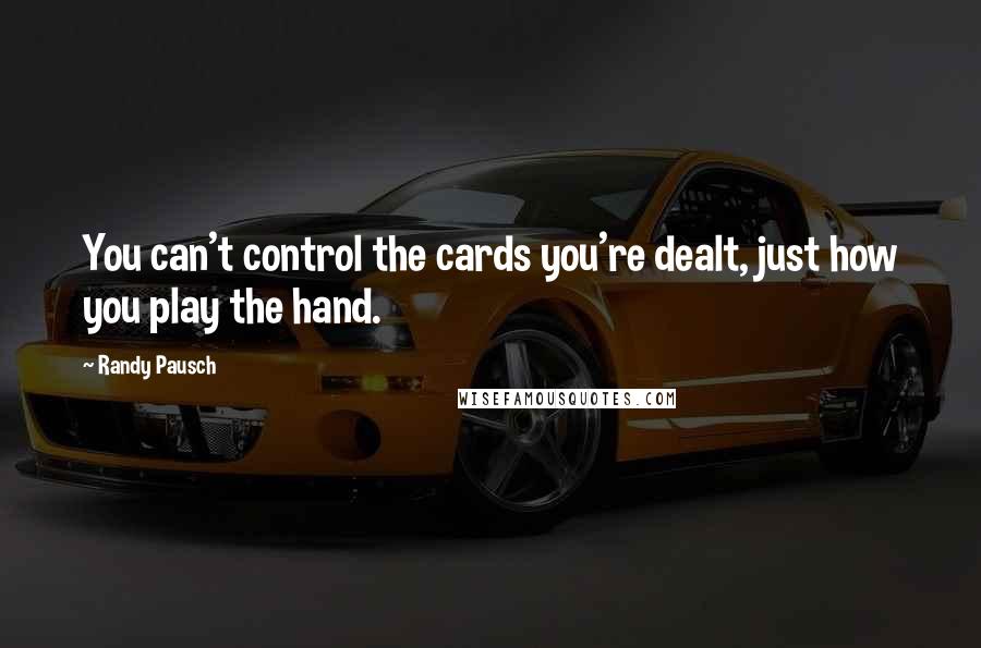 Randy Pausch Quotes: You can't control the cards you're dealt, just how you play the hand.