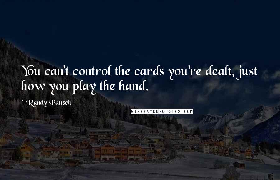 Randy Pausch Quotes: You can't control the cards you're dealt, just how you play the hand.