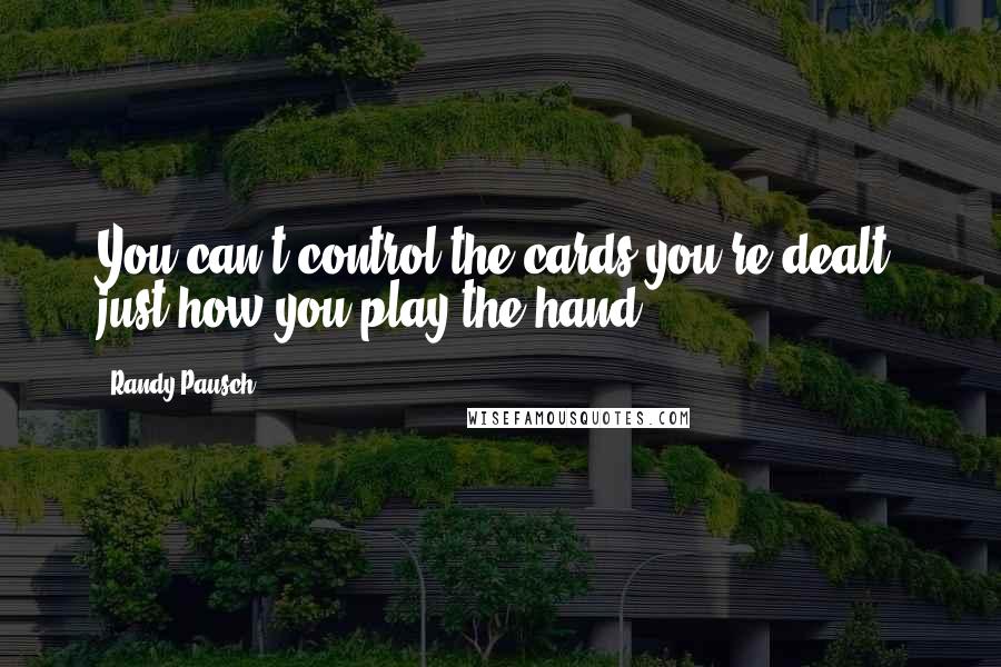 Randy Pausch Quotes: You can't control the cards you're dealt, just how you play the hand.