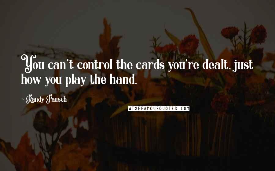 Randy Pausch Quotes: You can't control the cards you're dealt, just how you play the hand.