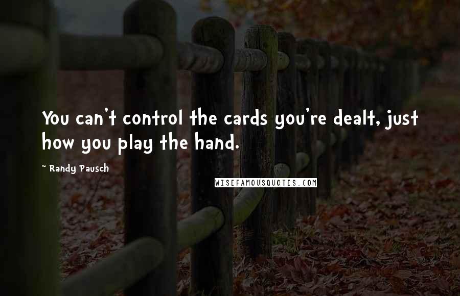 Randy Pausch Quotes: You can't control the cards you're dealt, just how you play the hand.