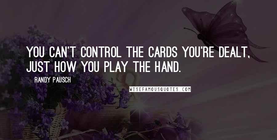 Randy Pausch Quotes: You can't control the cards you're dealt, just how you play the hand.