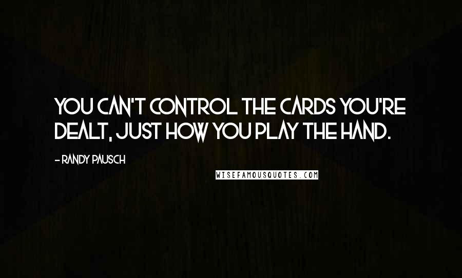 Randy Pausch Quotes: You can't control the cards you're dealt, just how you play the hand.