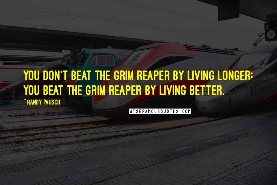 Randy Pausch Quotes: You don't beat the grim reaper by living longer; you beat the grim reaper by living better.