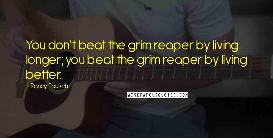 Randy Pausch Quotes: You don't beat the grim reaper by living longer; you beat the grim reaper by living better.