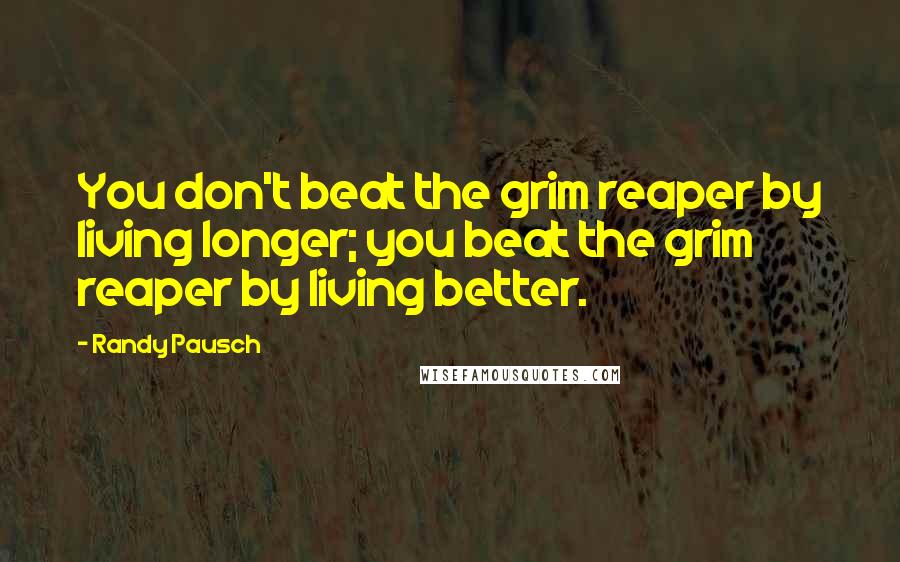 Randy Pausch Quotes: You don't beat the grim reaper by living longer; you beat the grim reaper by living better.