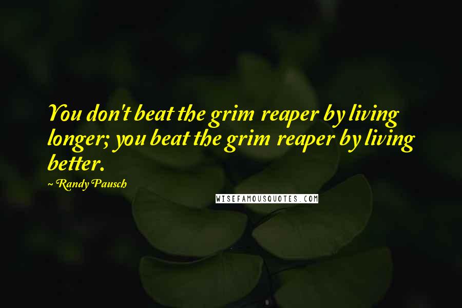 Randy Pausch Quotes: You don't beat the grim reaper by living longer; you beat the grim reaper by living better.