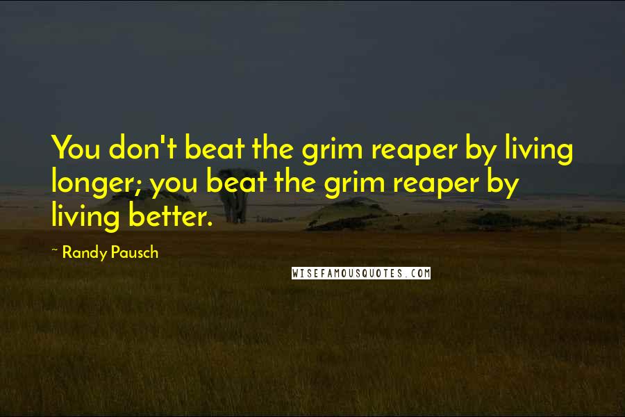 Randy Pausch Quotes: You don't beat the grim reaper by living longer; you beat the grim reaper by living better.