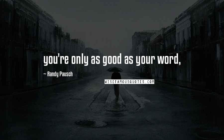 Randy Pausch Quotes: you're only as good as your word,