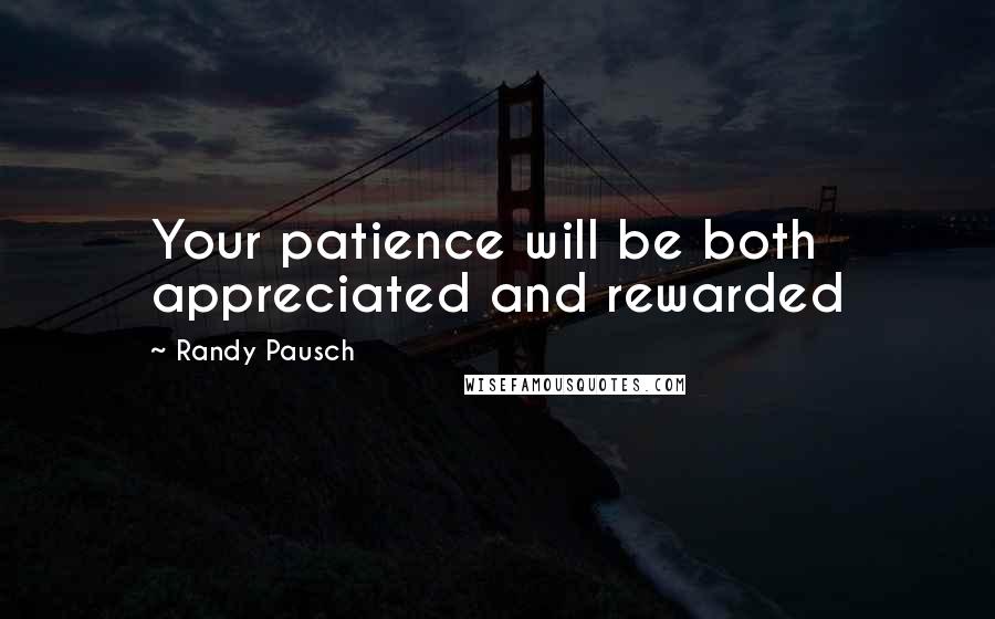 Randy Pausch Quotes: Your patience will be both appreciated and rewarded