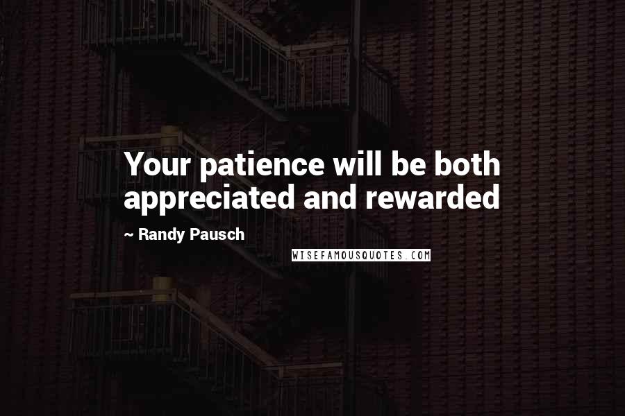 Randy Pausch Quotes: Your patience will be both appreciated and rewarded