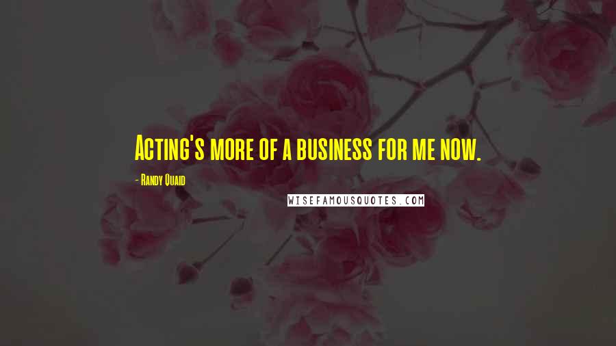 Randy Quaid Quotes: Acting's more of a business for me now.