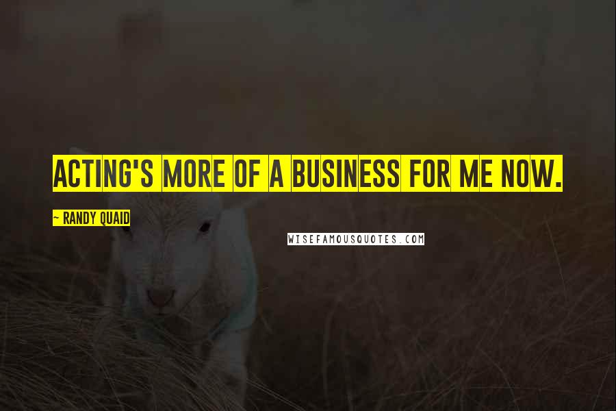 Randy Quaid Quotes: Acting's more of a business for me now.