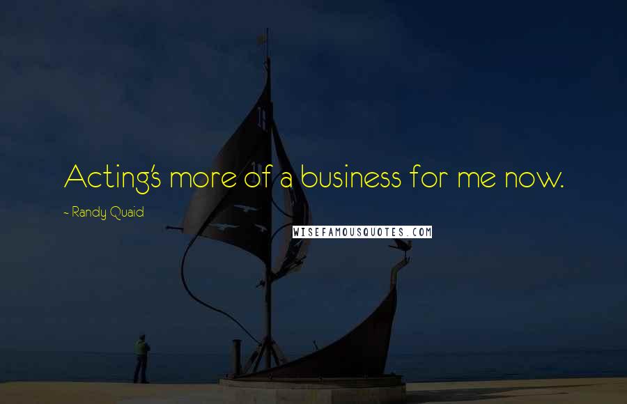 Randy Quaid Quotes: Acting's more of a business for me now.