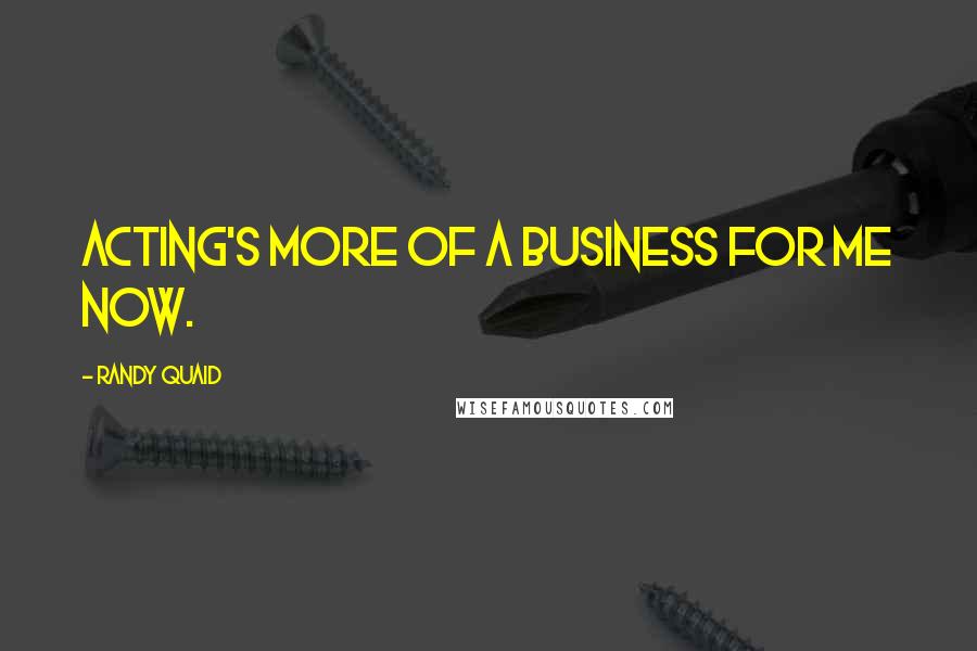 Randy Quaid Quotes: Acting's more of a business for me now.