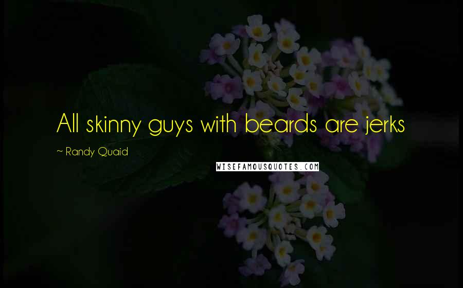 Randy Quaid Quotes: All skinny guys with beards are jerks