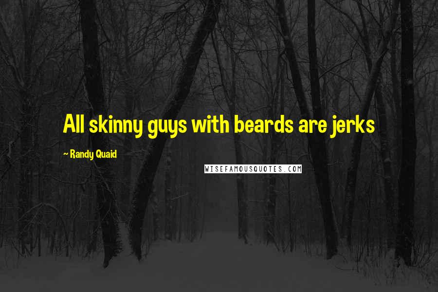 Randy Quaid Quotes: All skinny guys with beards are jerks