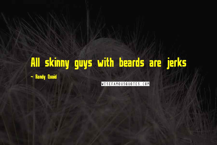 Randy Quaid Quotes: All skinny guys with beards are jerks