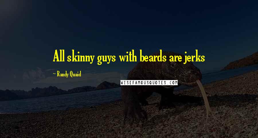 Randy Quaid Quotes: All skinny guys with beards are jerks