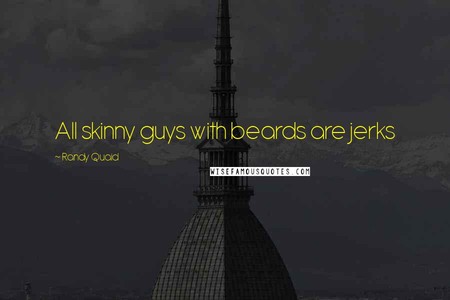 Randy Quaid Quotes: All skinny guys with beards are jerks