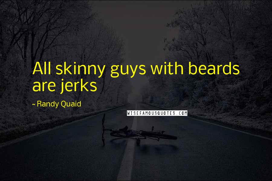 Randy Quaid Quotes: All skinny guys with beards are jerks