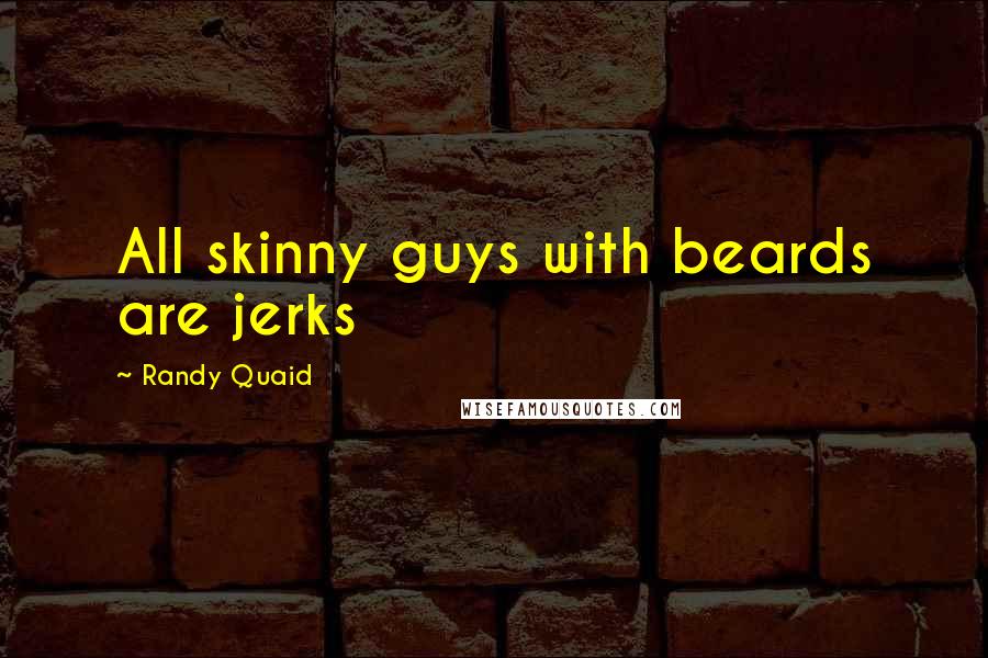 Randy Quaid Quotes: All skinny guys with beards are jerks