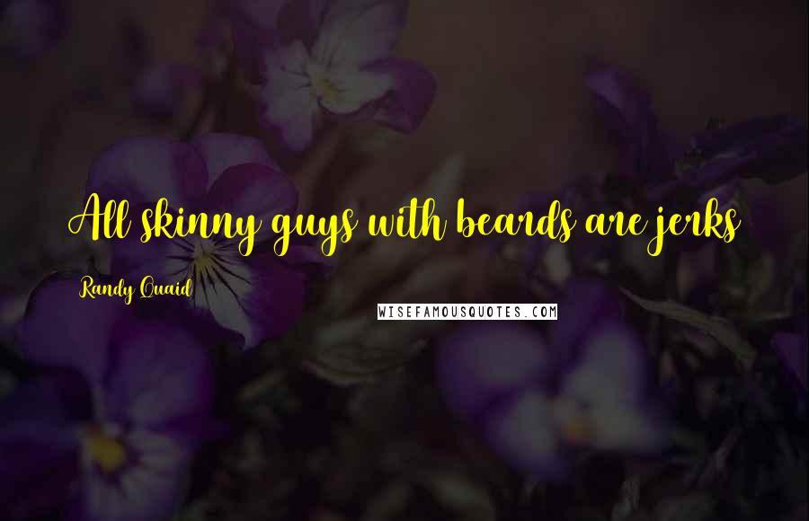 Randy Quaid Quotes: All skinny guys with beards are jerks