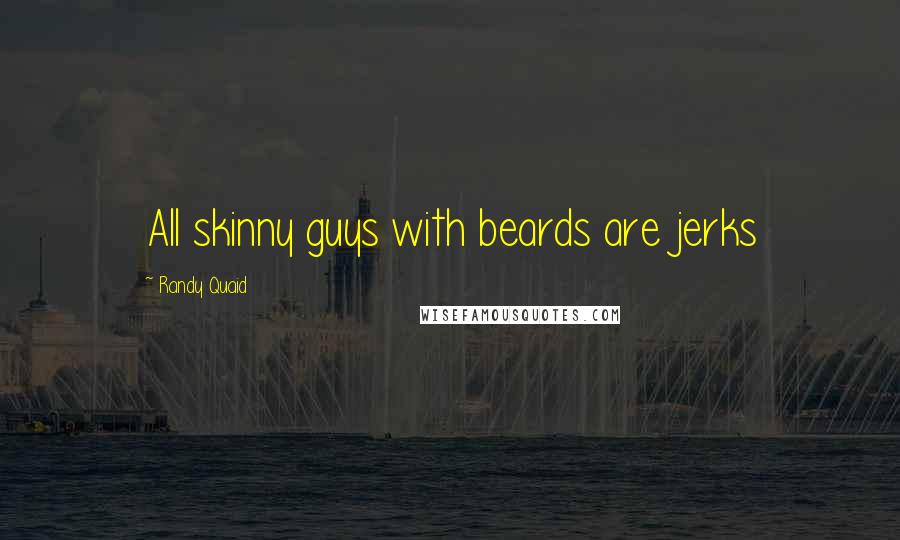 Randy Quaid Quotes: All skinny guys with beards are jerks