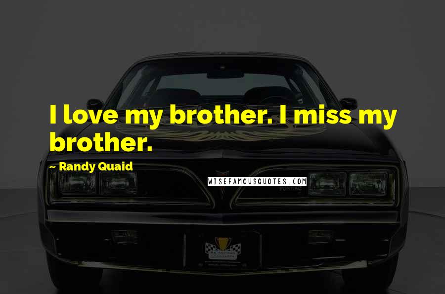 Randy Quaid Quotes: I love my brother. I miss my brother.