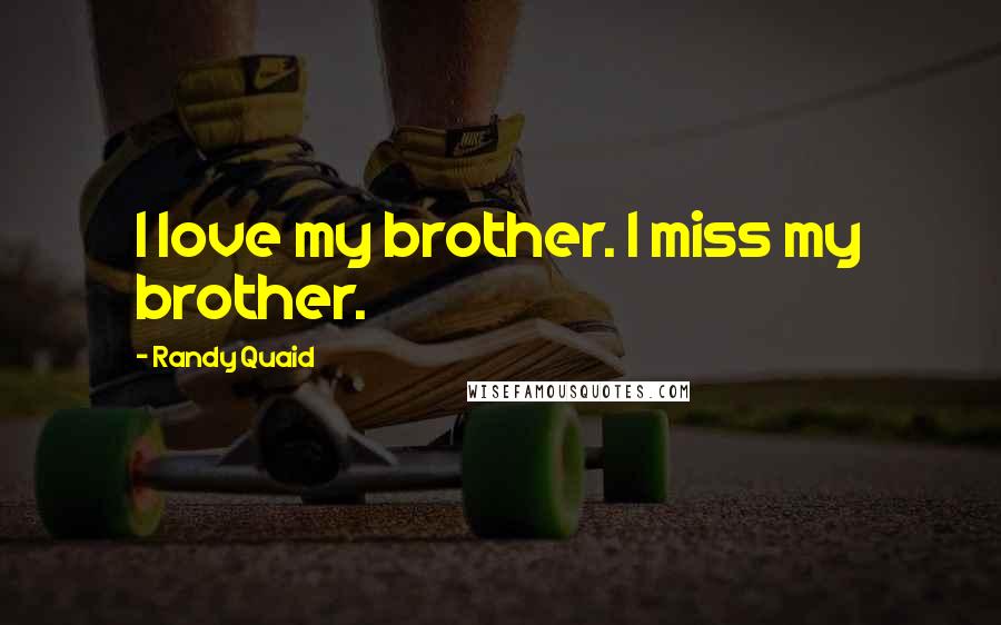 Randy Quaid Quotes: I love my brother. I miss my brother.