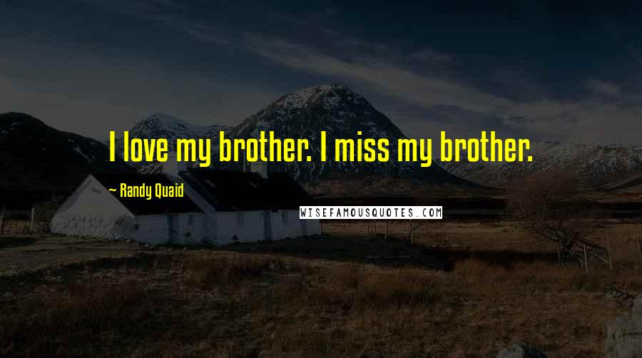 Randy Quaid Quotes: I love my brother. I miss my brother.