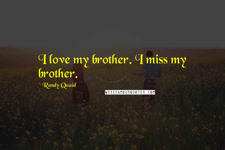 Randy Quaid Quotes: I love my brother. I miss my brother.