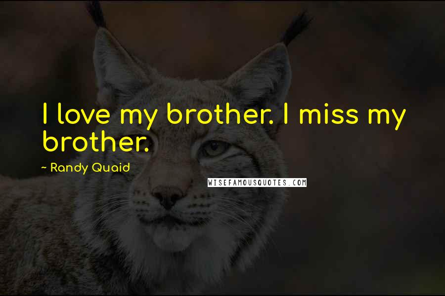 Randy Quaid Quotes: I love my brother. I miss my brother.