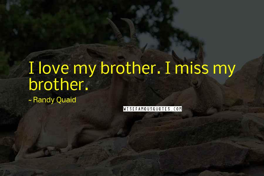 Randy Quaid Quotes: I love my brother. I miss my brother.