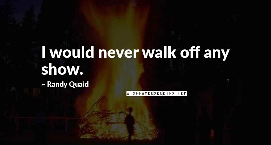 Randy Quaid Quotes: I would never walk off any show.