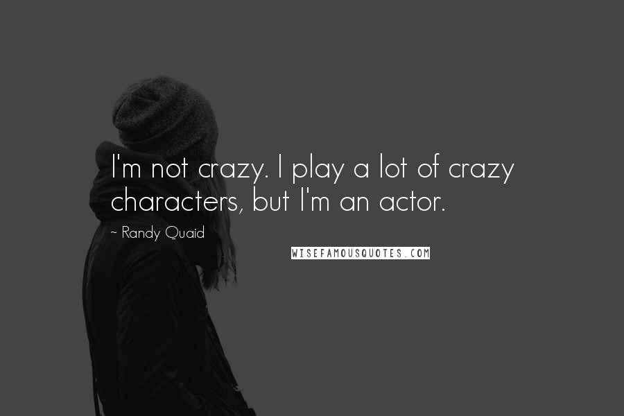 Randy Quaid Quotes: I'm not crazy. I play a lot of crazy characters, but I'm an actor.
