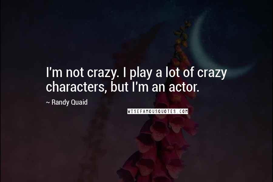 Randy Quaid Quotes: I'm not crazy. I play a lot of crazy characters, but I'm an actor.