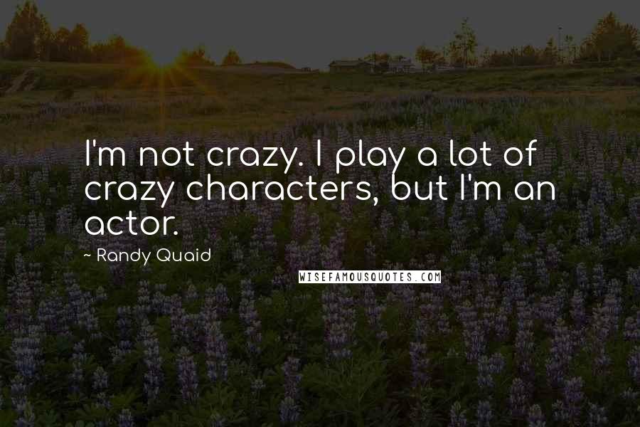 Randy Quaid Quotes: I'm not crazy. I play a lot of crazy characters, but I'm an actor.